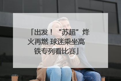 出发！“苏超”烽火再燃 球迷乘坐高铁专列看比赛